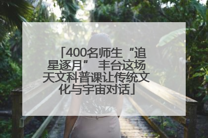 400名师生“追星逐月” 丰台这场天文科普课让传统文化与宇宙对话