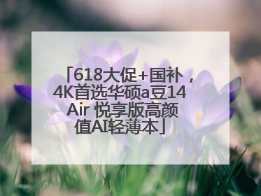 618大促+国补，4K首选华硕a豆14 Air 悦享版高颜值AI轻薄本