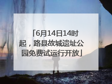 6月14日14时起，路县故城遗址公园免费试运行开放