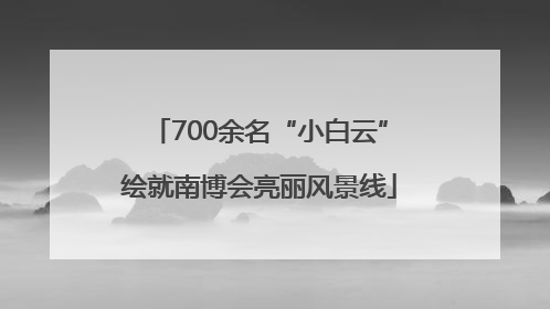 700余名“小白云”绘就南博会亮丽风景线