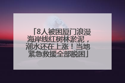 8人被困厦门浪漫海岸线红树林淤泥，潮水还在上涨！当地紧急救援全部脱困