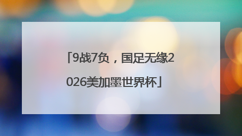 9战7负，国足无缘2026美加墨世界杯