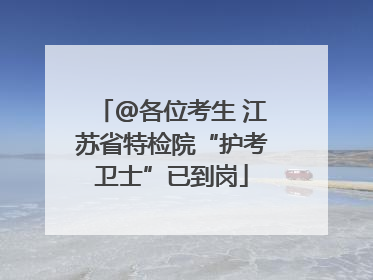@各位考生 江苏省特检院“护考卫士”已到岗