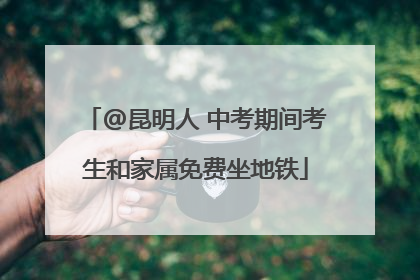 @昆明人 中考期间考生和家属免费坐地铁