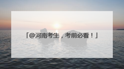 @河南考生，考前必看！