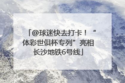 @球迷快去打卡！“体彩世俱杯专列”亮相长沙地铁6号线