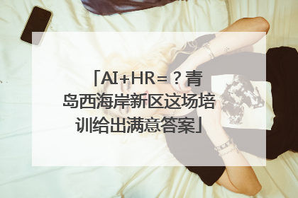AI+HR=？青岛西海岸新区这场培训给出满意答案
