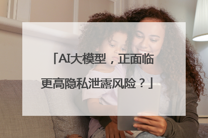 AI大模型，正面临更高隐私泄露风险？