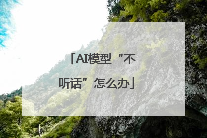 AI模型“不听话”怎么办
