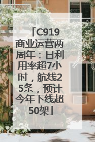 C919商业运营两周年：日利用率超7小时，航线25条，预计今年下线超50架