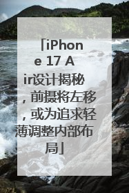 iPhone 17 Air设计揭秘，前摄将左移，或为追求轻薄调整内部布局